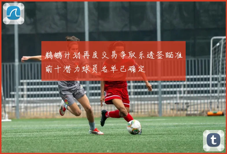 鹈鹕计划再度交易争取乐透签瞄准前十潜力球员名单已确定