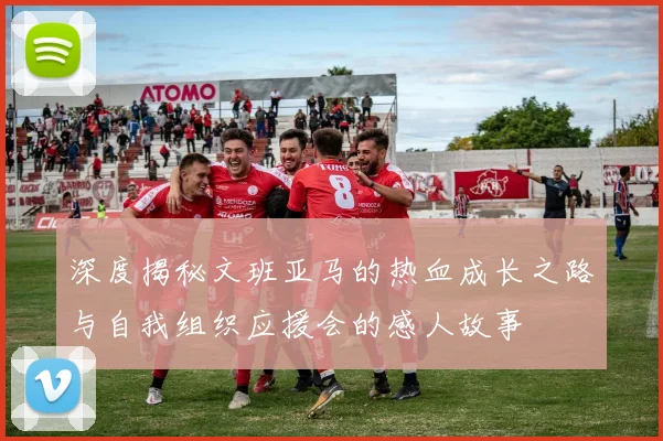 深度揭秘文班亚马的热血成长之路与自我组织应援会的感人故事