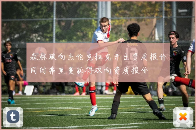 森林狼向杰伦克拉克开出资质报价同时弗里曼获得双向资质报价