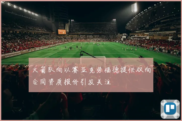 火箭队向以赛亚克劳福德提供双向合同资质报价引发关注