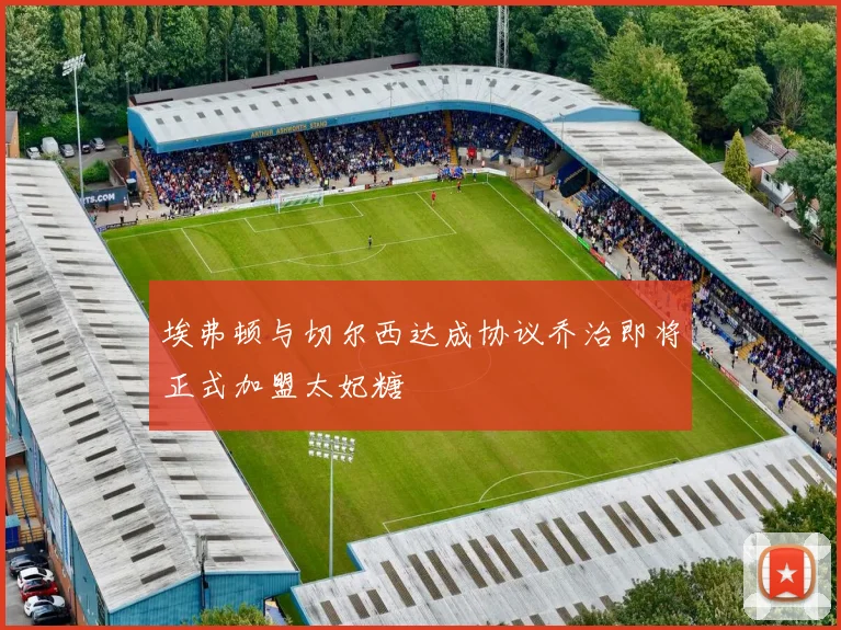 埃弗顿与切尔西达成协议乔治即将正式加盟太妃糖