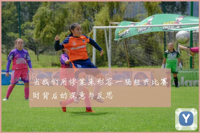 当我们用惨案来形容一场经典比赛时背后的深意与反思