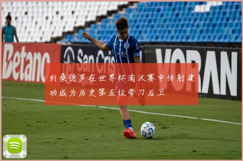 利桑德罗在世界杯淘汰赛中传射建功成为历史第五位带刀后卫