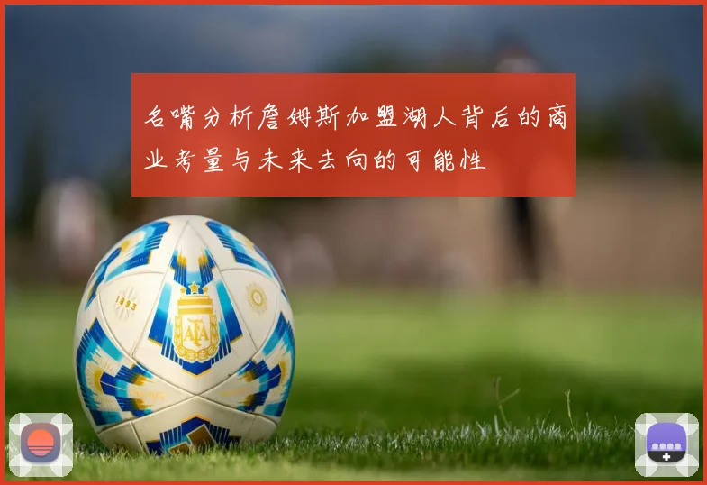 名嘴分析詹姆斯加盟湖人背后的商业考量与未来去向的可能性
