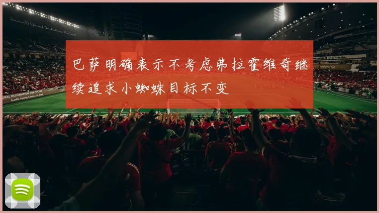 巴萨明确表示不考虑弗拉霍维奇继续追求小蜘蛛目标不变