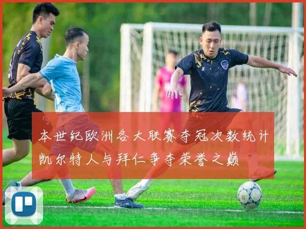 本世纪欧洲各大联赛夺冠次数统计凯尔特人与拜仁争夺荣誉之巅