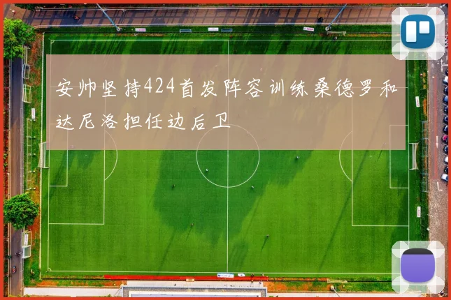 安帅坚持424首发阵容训练桑德罗和达尼洛担任边后卫