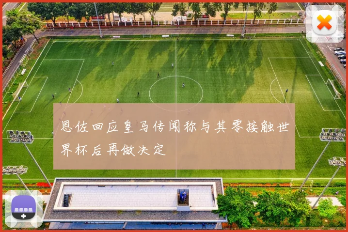 恩佐回应皇马传闻称与其零接触世界杯后再做决定