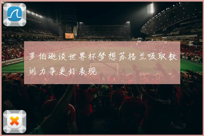 罗伯逊谈世界杯梦想苏格兰吸取教训力争更好表现