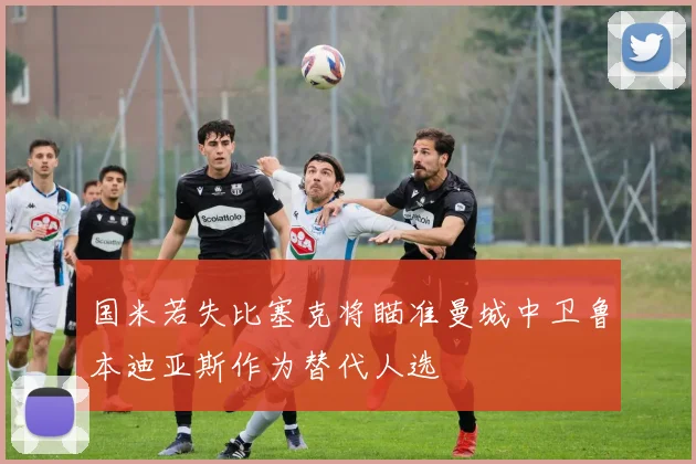 国米若失比塞克将瞄准曼城中卫鲁本迪亚斯作为替代人选